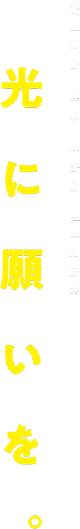 光に願いを。